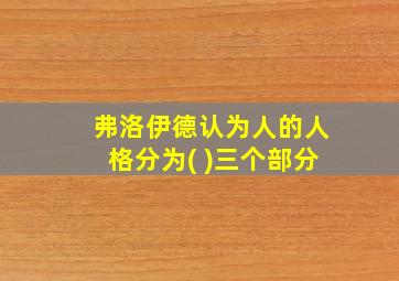 弗洛伊德认为人的人格分为( )三个部分